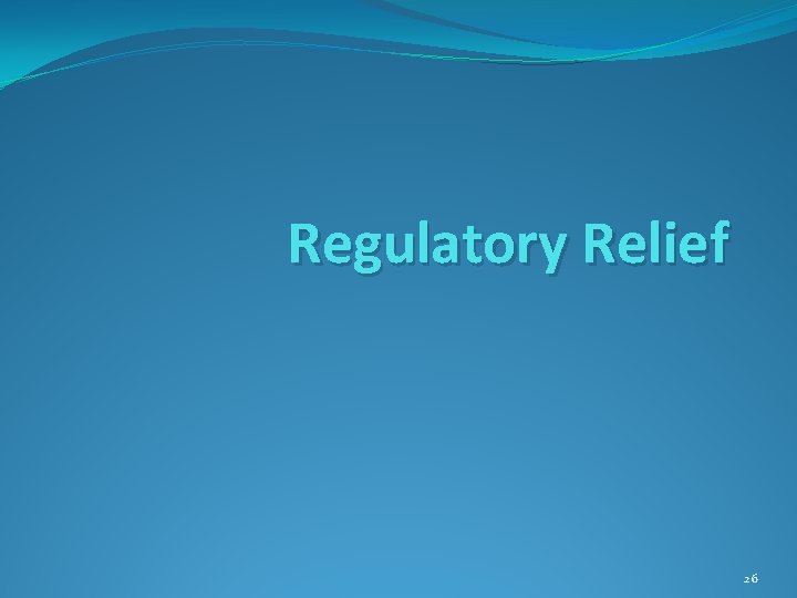 Regulatory Relief 26 Regulatory Relief 26