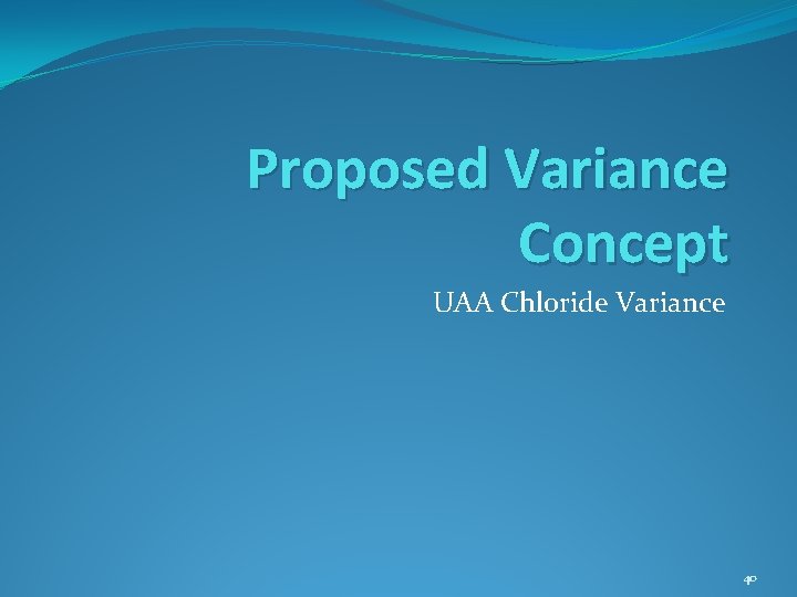 Proposed Variance Concept UAA Chloride Variance 40 Proposed Variance Concept UAA Chloride Variance 40