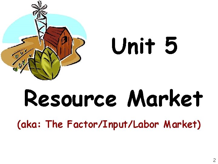 Unit 5 Resource Market (aka: The Factor/Input/Labor Market) 2 