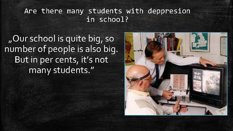 Are there many students with deppresion in school? „Our school is quite big, so