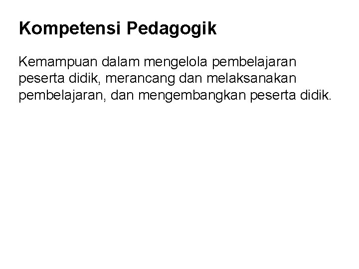 Kompetensi Pedagogik Kemampuan dalam mengelola pembelajaran peserta didik, merancang dan melaksanakan pembelajaran, dan mengembangkan