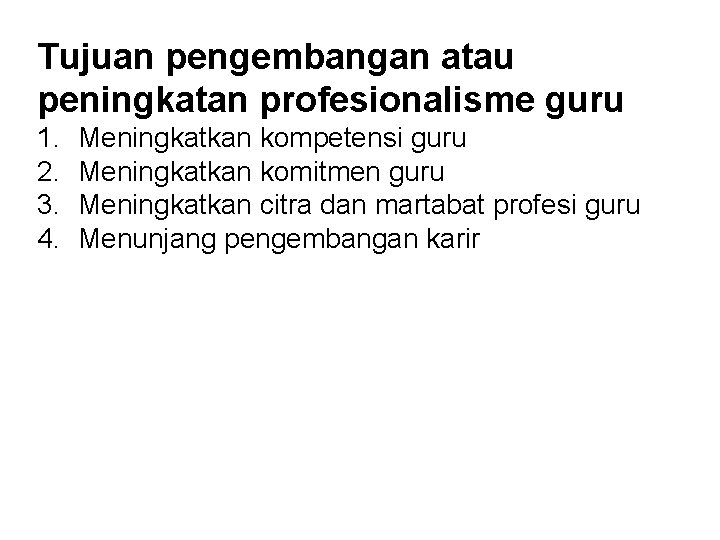 Tujuan pengembangan atau peningkatan profesionalisme guru 1. 2. 3. 4. Meningkatkan kompetensi guru Meningkatkan