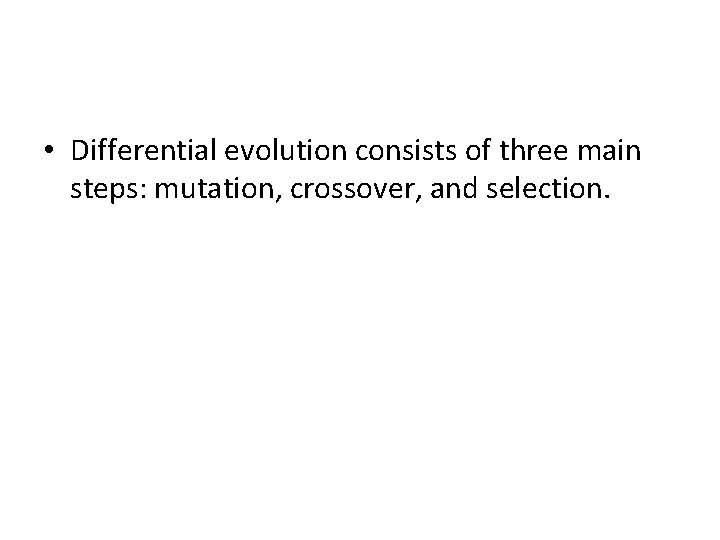  • Differential evolution consists of three main steps: mutation, crossover, and selection. 