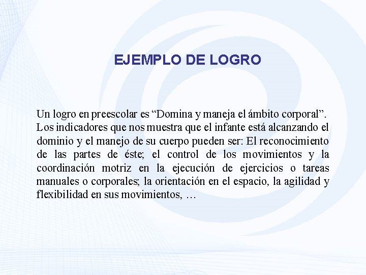 EJEMPLO DE LOGRO Un logro en preescolar es “Domina y maneja el ámbito corporal”.