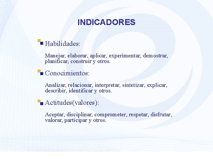 INDICADORES Habilidades: Manejar, elaborar, aplicar, experimentar, demostrar, planificar, construir y otros. Conocimientos: Analizar, relacionar,