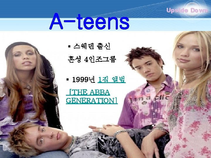 A-teens § 스웨덴 출신 혼성 4인조그룹 § 1999년 1집 앨범 [THE ABBA GENERATION] Upside