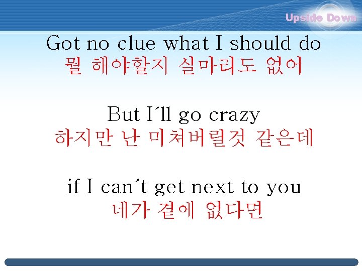 Upside Down Got no clue what I should do 뭘 해야할지 실마리도 없어 But Upside Down Got no clue what I should do 뭘 해야할지 실마리도 없어 But