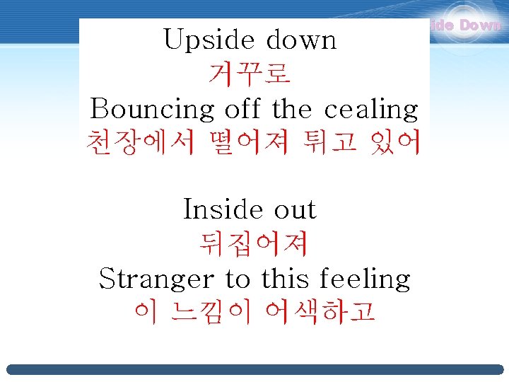 Upside Down Upside down 거꾸로 Bouncing off the cealing 천장에서 떨어져 튀고 있어 Inside Upside Down Upside down 거꾸로 Bouncing off the cealing 천장에서 떨어져 튀고 있어 Inside