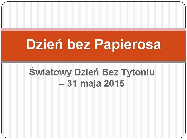 Dzień bez Papierosa Światowy Dzień Bez Tytoniu – 31 maja 2015 