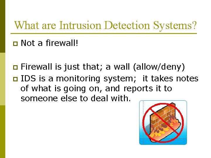 What are Intrusion Detection Systems? p Not a firewall! Firewall is just that; a