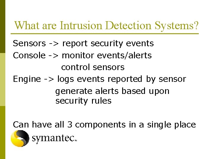 What are Intrusion Detection Systems? Sensors -> report security events Console -> monitor events/alerts