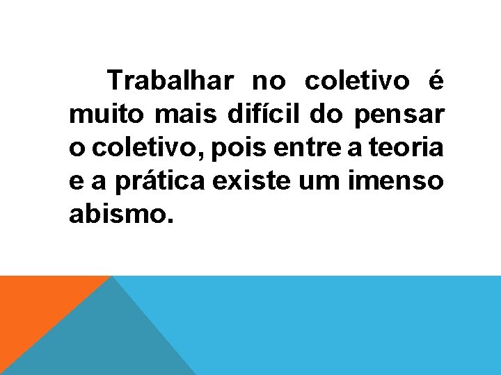  Trabalhar no coletivo é muito mais difícil do pensar o coletivo, pois entre