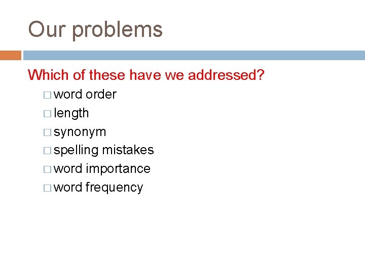 Our problems Which of these have we addressed? � word order � length �