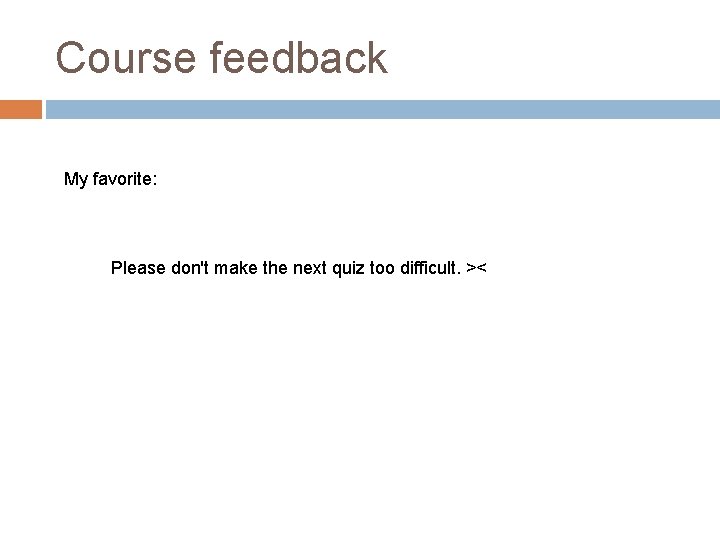 Course feedback My favorite: Please don't make the next quiz too difficult. >< 