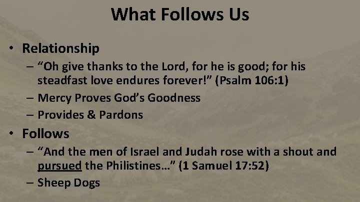 What Follows Us • Relationship – “Oh give thanks to the Lord, for he