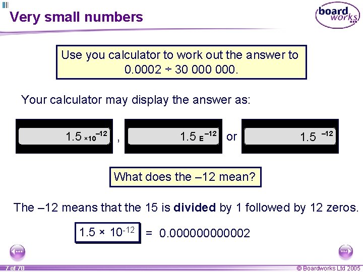 Very small numbers Use you calculator to work out the answer to 0. 0002
