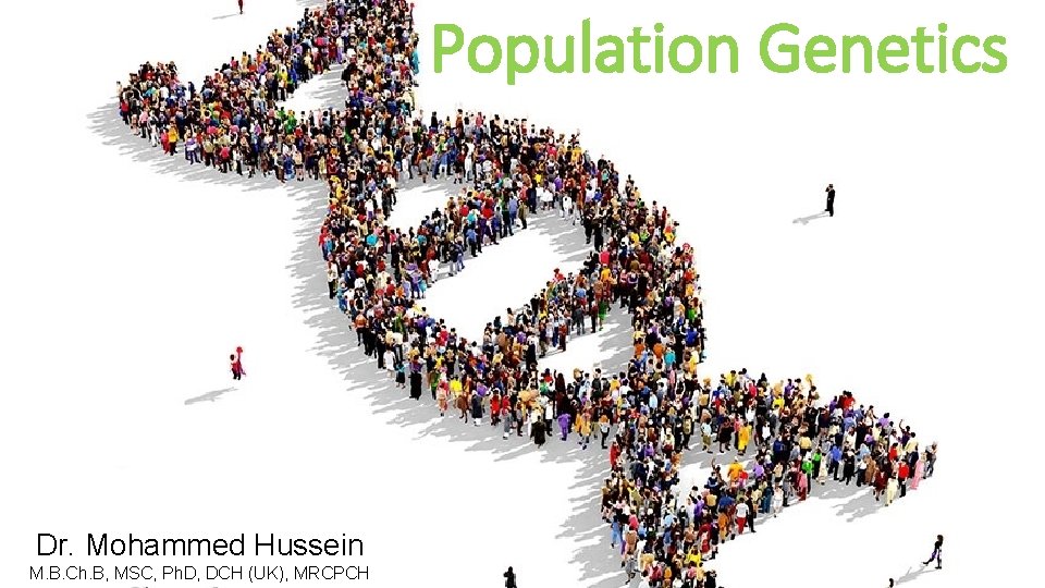 Population Genetics Dr. Mohammed Hussein M. B. Ch. B, MSC, Ph. D, DCH (UK),