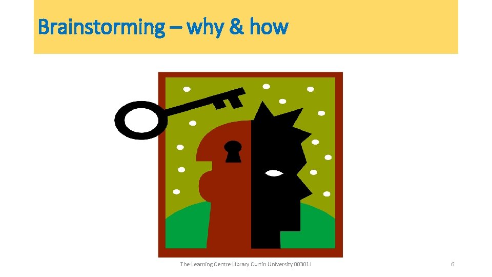 Brainstorming – why & how The Learning Centre Library Curtin University 00301 J 6 Brainstorming – why & how The Learning Centre Library Curtin University 00301 J 6