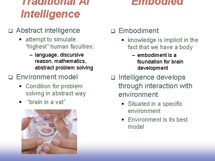 Traditional AI Intelligence q Abstract intelligence Embodied q § attempt to simulate “highest” human Traditional AI Intelligence q Abstract intelligence Embodied q § attempt to simulate “highest” human
