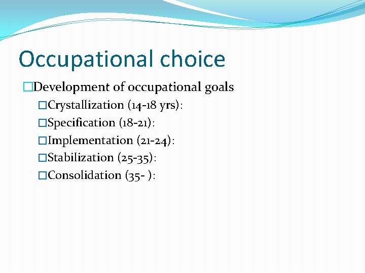Occupational choice �Development of occupational goals �Crystallization (14 -18 yrs): �Specification (18 -21): �Implementation