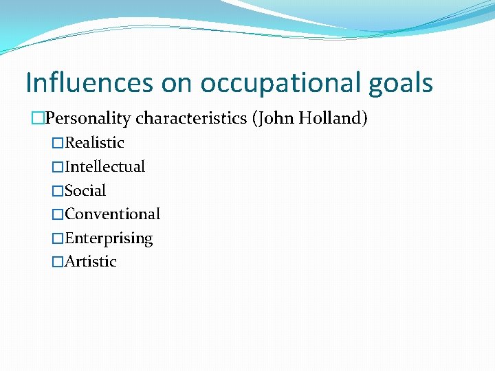 Influences on occupational goals �Personality characteristics (John Holland) �Realistic �Intellectual �Social �Conventional �Enterprising �Artistic