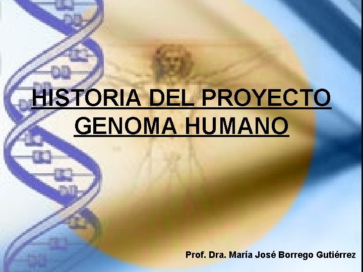 HISTORIA DEL PROYECTO GENOMA HUMANO Prof. Dra. María José Borrego Gutiérrez HISTORIA DEL PROYECTO GENOMA HUMANO Prof. Dra. María José Borrego Gutiérrez