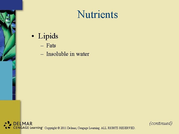 Nutrients • Lipids – Fats – Insoluble in water (continued) Copyright © 2011 Delmar,