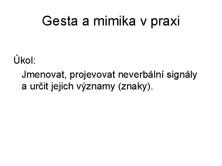 Gesta a mimika v praxi Úkol: Jmenovat, projevovat neverbální signály a určit jejich významy