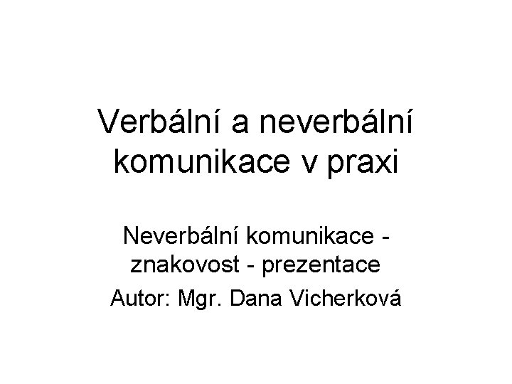 Verbální a neverbální komunikace v praxi Neverbální komunikace znakovost - prezentace Autor: Mgr. Dana