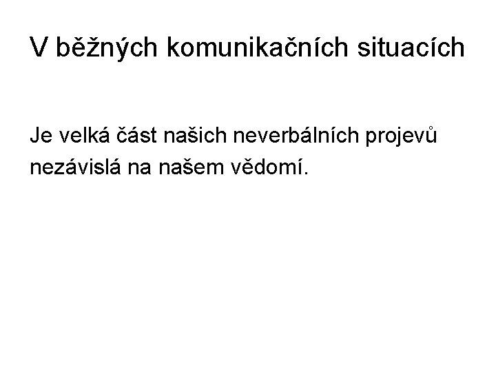 V běžných komunikačních situacích Je velká část našich neverbálních projevů nezávislá na našem vědomí.