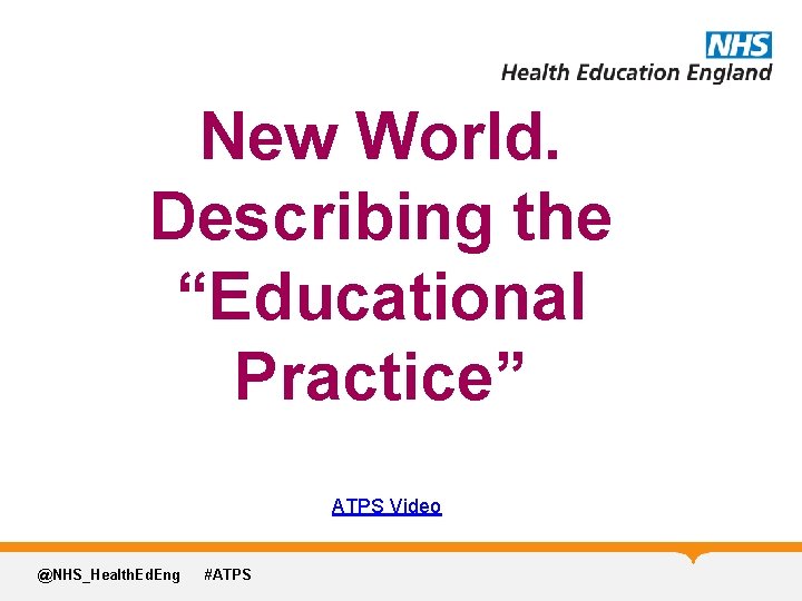 New World. Describing the “Educational Practice” ATPS Video @NHS_Health. Ed. Eng #ATPS 