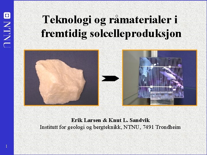 Teknologi og råmaterialer i fremtidig solcelleproduksjon Erik Larsen & Knut L. Sandvik Institutt for