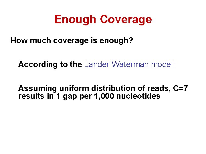 Enough Coverage How much coverage is enough? According to the Lander-Waterman model: Assuming uniform Enough Coverage How much coverage is enough? According to the Lander-Waterman model: Assuming uniform