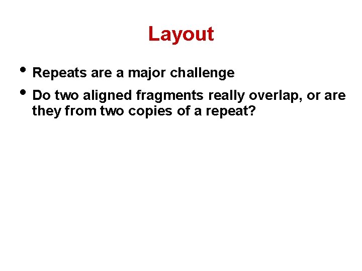 Layout • Repeats are a major challenge • Do two aligned fragments really overlap,