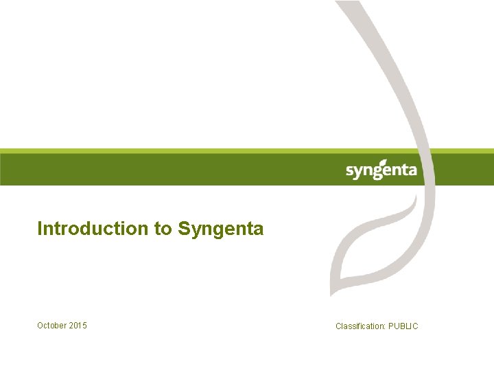 Introduction to Syngenta October 2015 Classification: PUBLIC 