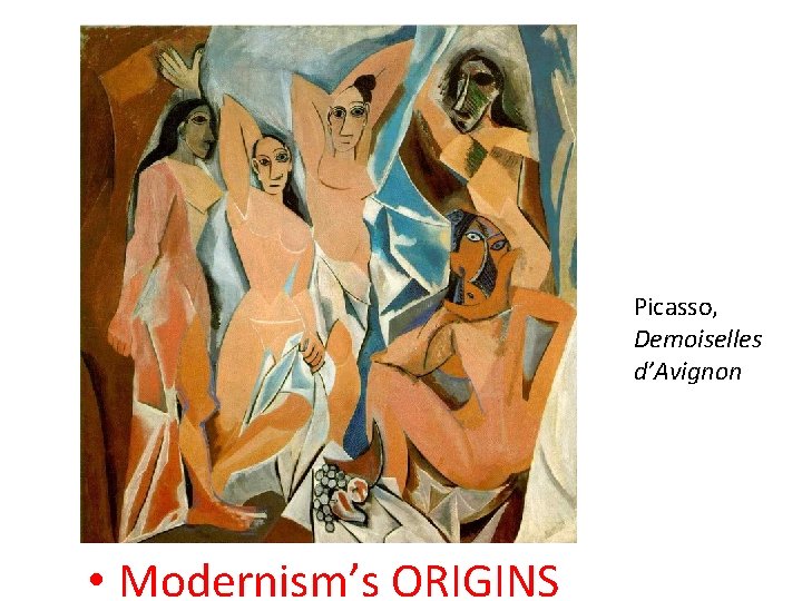 MODERNISM IS…. Picasso, Demoiselles d’Avignon • Modernism’s ORIGINS 