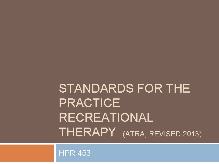 STANDARDS FOR THE PRACTICE RECREATIONAL THERAPY (ATRA, REVISED 2013) HPR 453 