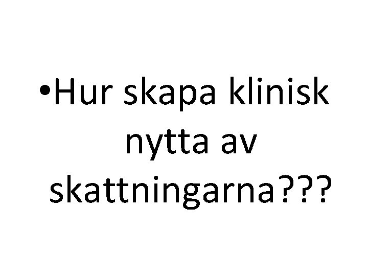  • Hur skapa klinisk nytta av skattningarna? ? ? 