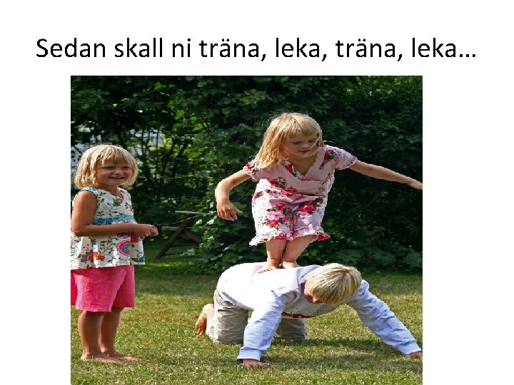 Sedan skall ni träna, leka, träna, leka… 