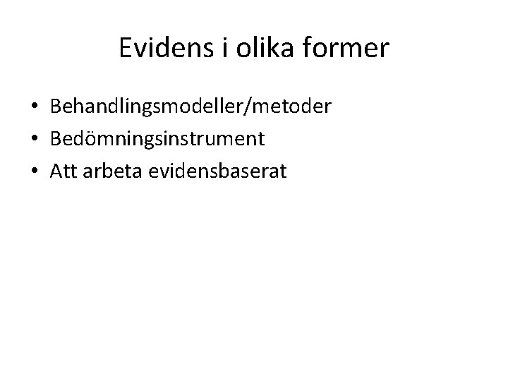 Evidens i olika former • Behandlingsmodeller/metoder • Bedömningsinstrument • Att arbeta evidensbaserat 