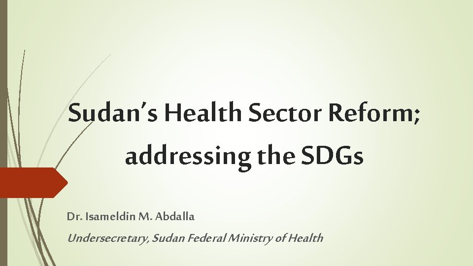 Sudan’s Health Sector Reform; addressing the SDGs Dr. Isameldin M. Abdalla Undersecretary, Sudan Federal