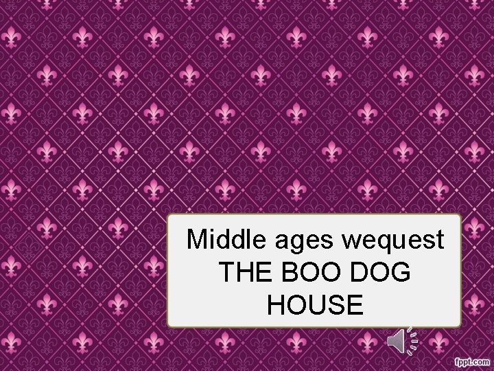 Middle ages wequest THE BOO DOG HOUSE 