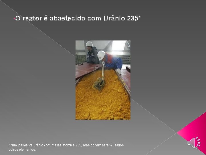  • O reator é abastecido com Urânio 235* *Principalmente urânio com massa atômica