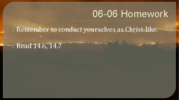 06 -06 Homework Remember to conduct yourselves as Christ-like. Read 14. 6, 14. 7