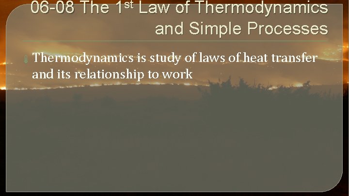 06 -08 The 1 st Law of Thermodynamics and Simple Processes Thermodynamics is study