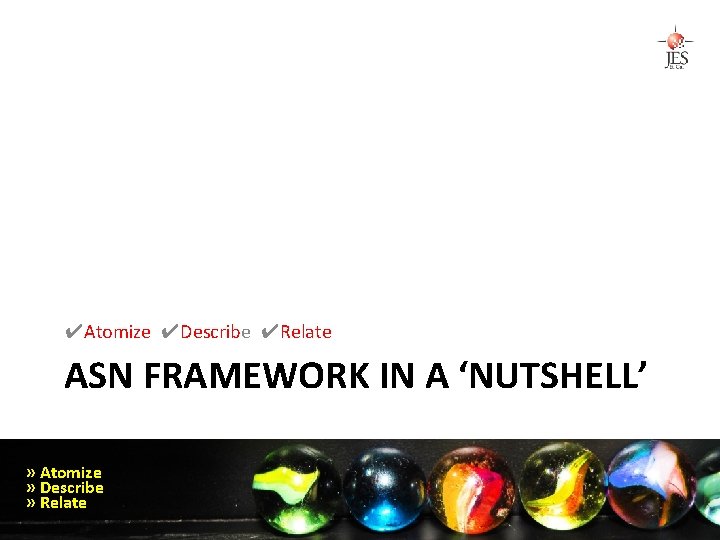 ✔Atomize ✔Describe ✔Relate ASN FRAMEWORK IN A ‘NUTSHELL’ » Atomize » Describe » Relate