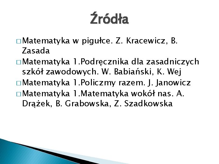 Źródła � Matematyka w pigułce. Z. Kracewicz, B. Zasada � Matematyka 1. Podręcznika dla