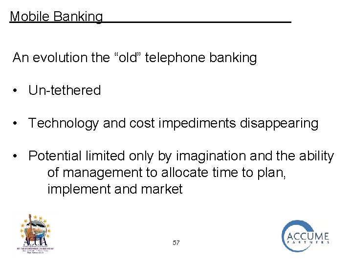 Mobile Banking An evolution the “old” telephone banking • Un-tethered • Technology and cost