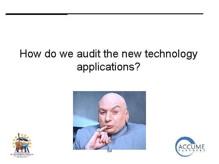 _______ How do we audit the new technology applications? 64 