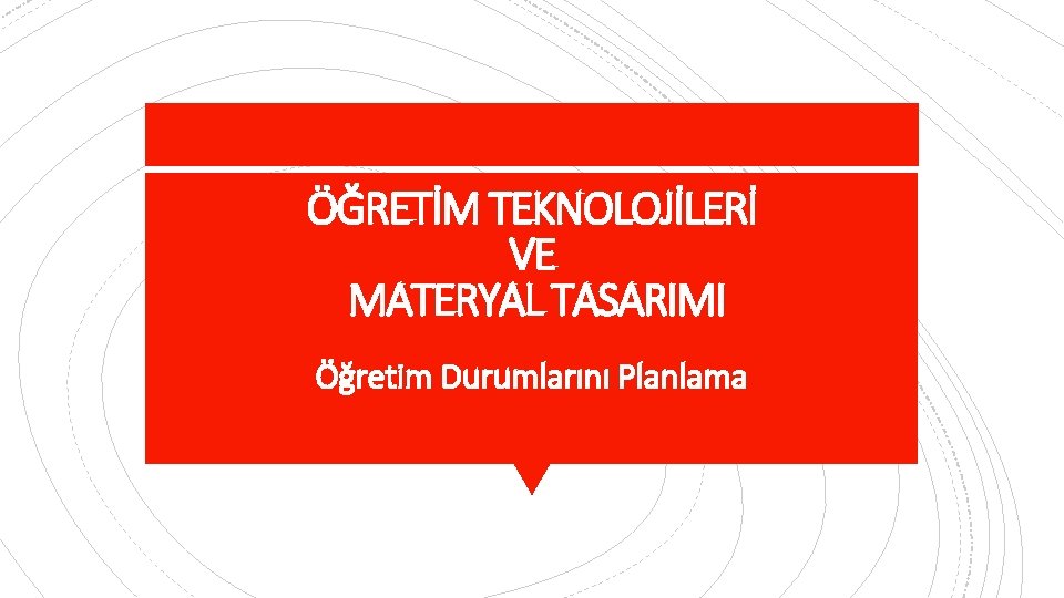 ÖĞRETİM TEKNOLOJİLERİ VE MATERYAL TASARIMI Öğretim Durumlarını Planlama 